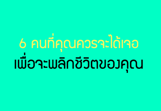 หางาน,สมัครงาน,งาน,6 คนที่คุณควรจะได้เจอเพื่อจะพลิกชีวิตของคุณ