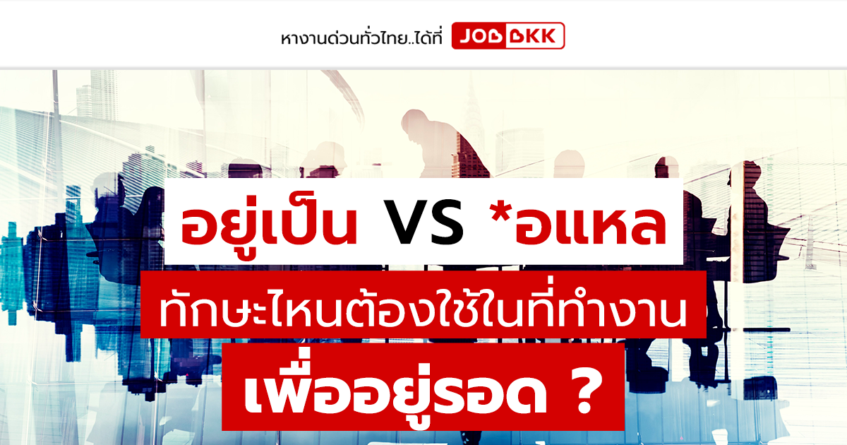 หางาน,สมัครงาน,งาน,อยู่เป็น VS *อแหล   ทักษะไหนต้องใช้ในที่ทำงาน เพื่ออยู่รอด ?